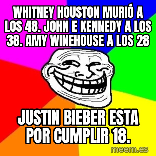 Trollface meme: WHITNEY HOUSTON MURIÓ A LOS 48. JOHN E KENNEDY A LOS 38. AMY WINEHOUSE A LOS 28 / JUSTIN BIEBER ESTA POR CUMPLIR 18.