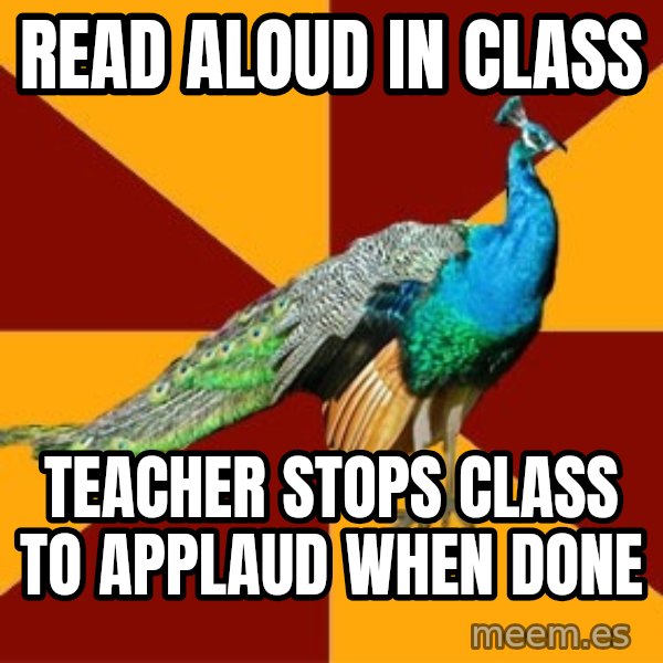 Thespian Peacock meme: Read aloud in class / teacher stops class to applaud when done