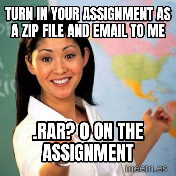 Unhelpful High School Teacher meme: turn in your assignment as a zip file and email to me / .rar? 0 on the assignment