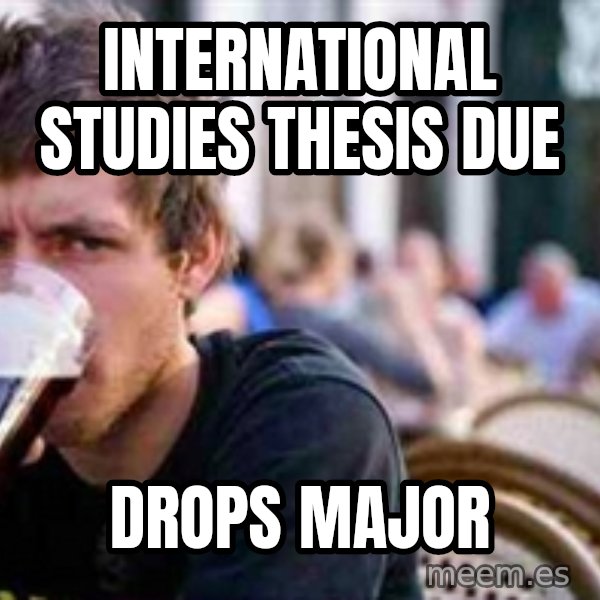 The Lazy College Senior meme: International Studies Thesis Due / Drops Major
