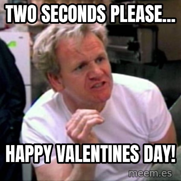 Gordon Ramsay meme: two seconds please... / happy valentines day!