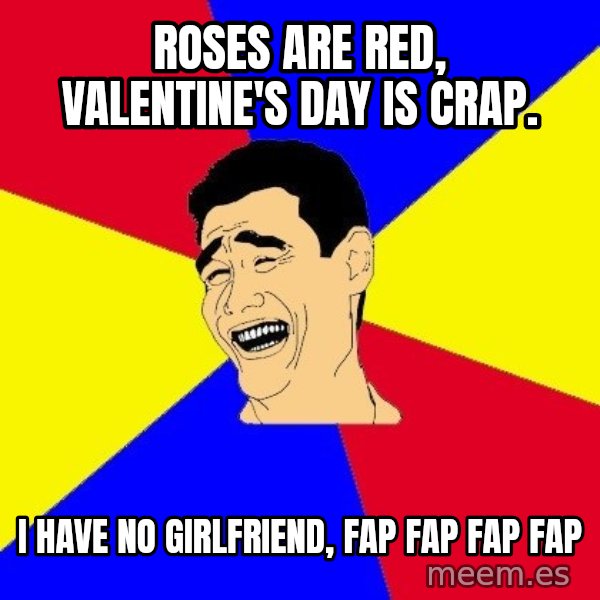 journalist meme: Roses are red, Valentine's day is crap. / i have no girlfriend, FAp fap fap fap
