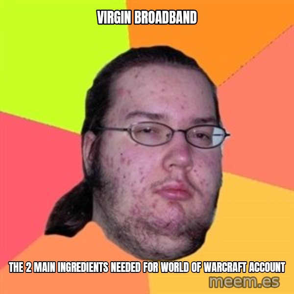 Butthurt Dweller meme: Virgin broadband / the 2 main ingredients needed for world of warcraft account