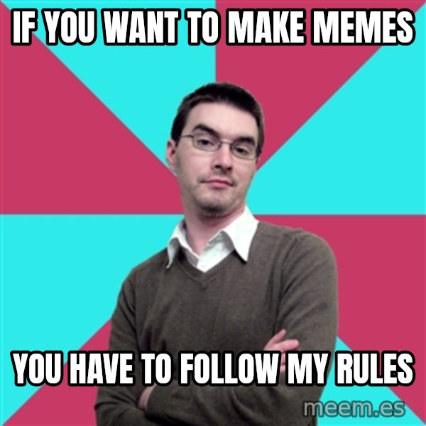 Privilege Denying Dude meme: If you want to Make Memes / You have to Follow my Rules