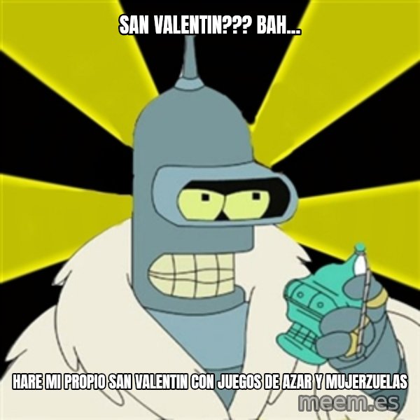 Bender IMHO meme: San Valentin??? bah... / Hare mi propio san valentin con juegos de azar y mujerzuelas