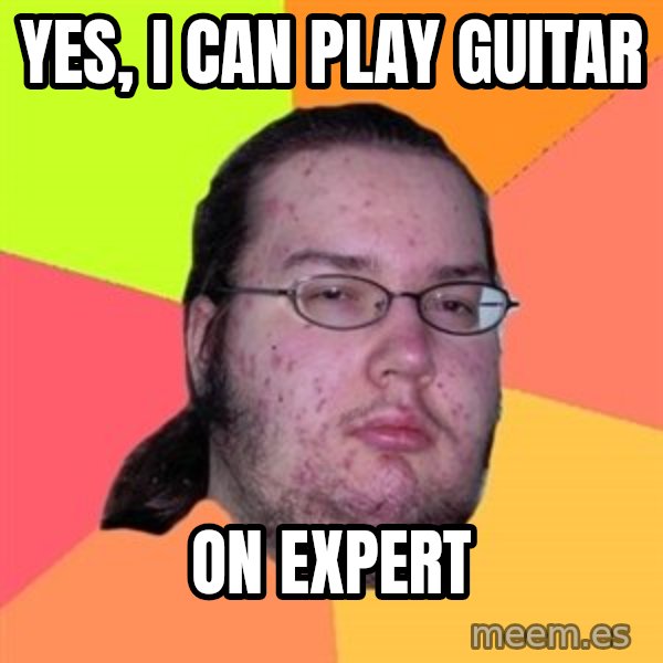 Butthurt Dweller meme: Yes, I can Play guitar / on expert
