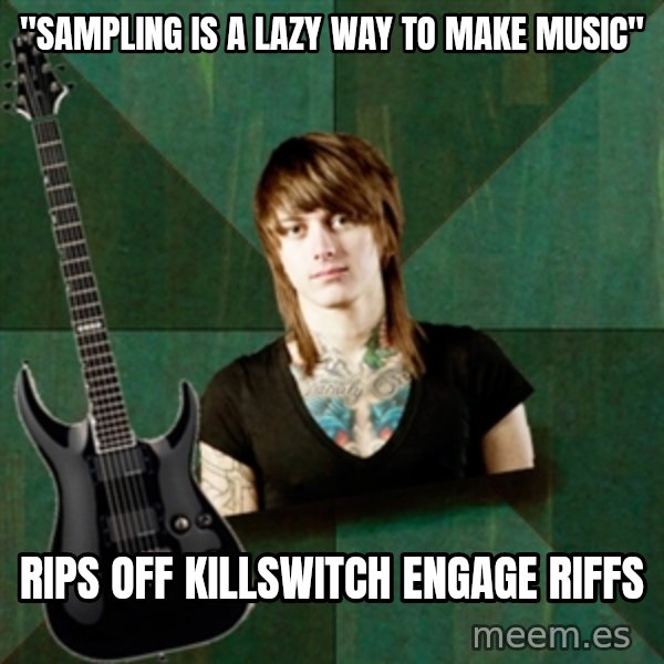 Progressive Guitarist meme: "sampling is a lazy way to make music" / Rips off killswitch engage riffs
