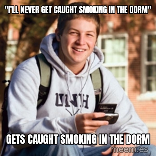 College Freshman meme: "I'll never get caught smoking in the dorm" / Gets caught smoking in the dorm