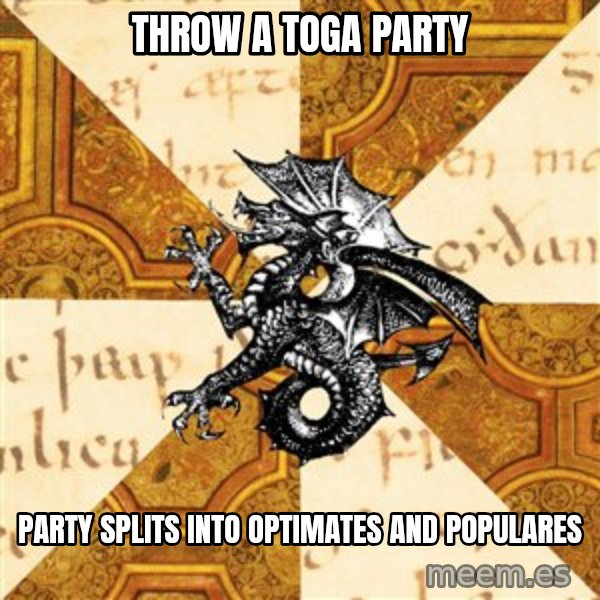 History Major Heraldic Beast meme: throw a toga party / party splits into optimates and populares