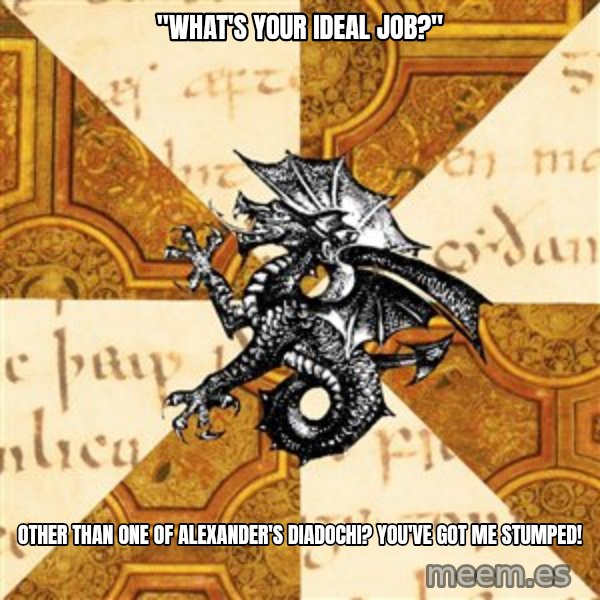 History Major Heraldic Beast meme: "what's your ideal job?" / Other than one of alexander's Diadochi? You've got me stumped!