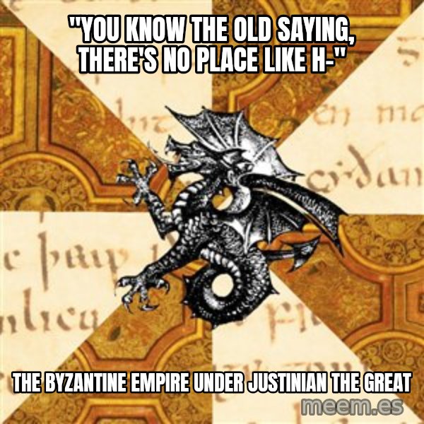 History Major Heraldic Beast meme: "You know the old saying, there's no place like h-" / the byzantine empire under justinian the great