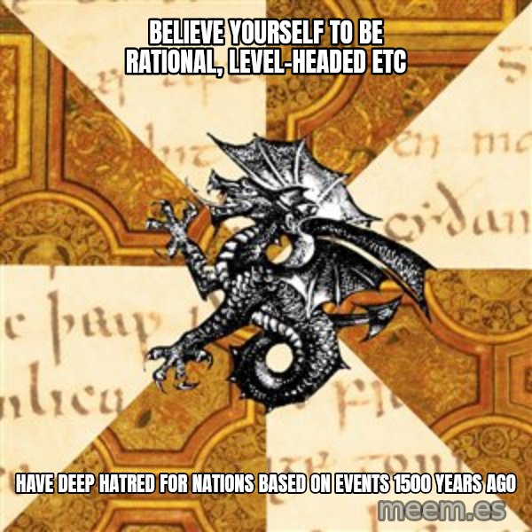 History Major Heraldic Beast meme: believe yourself to be rational, level-headed etc / have deep hatred for nations based on events 1500 years ago