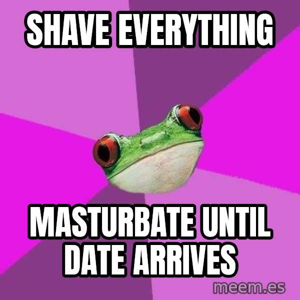 Foul Bachelorette Frog meme: Shave everything / masturbate until date ARRIVES