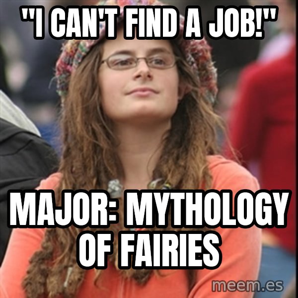 College Liberal meme: "I can't find a job!" / Major: mythology of fairies