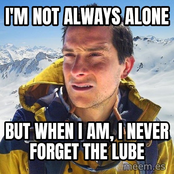 Bear Grylls Loneliness meme: I'm not always alone / But when I am, i never forget the lube