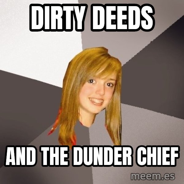 Musically Oblivious 8th Grader meme: DIRTY DEEDS / AND THE DUNDER CHIEF