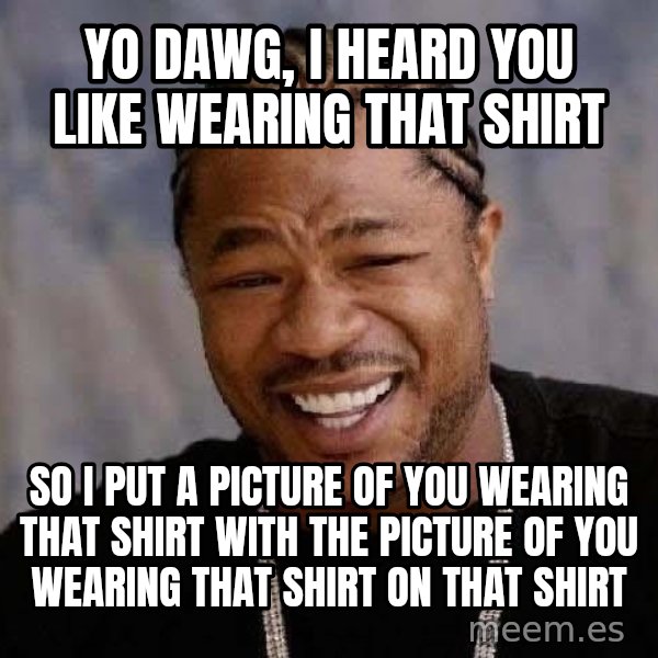 Yo Dawg meme: Yo dawg, i heard you like wearing that shirt / so i put a picture of you wearing that shirt with the picture of you wearing that shirt on that shirt