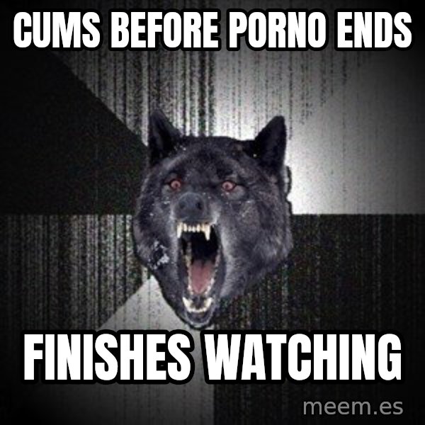 Insanity Wolf meme: Cums before porno ends / finishes watching