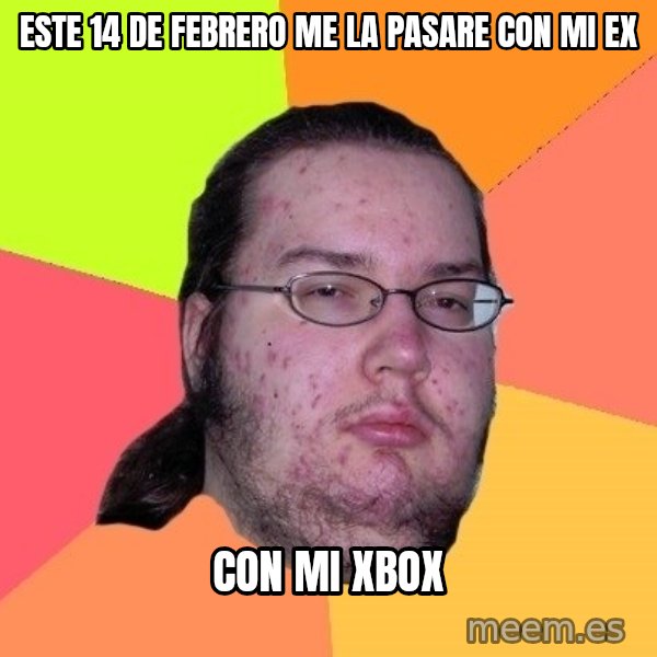 gordo granudo meme: Este 14 de febrero me la pasare con mi ex / con mi xbox