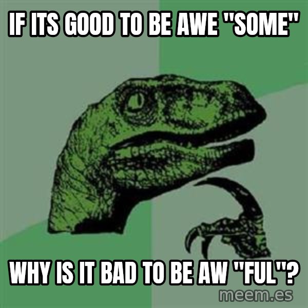 Philosoraptor meme: if its good to be awe "some" / why is it bad to be aw "ful"?