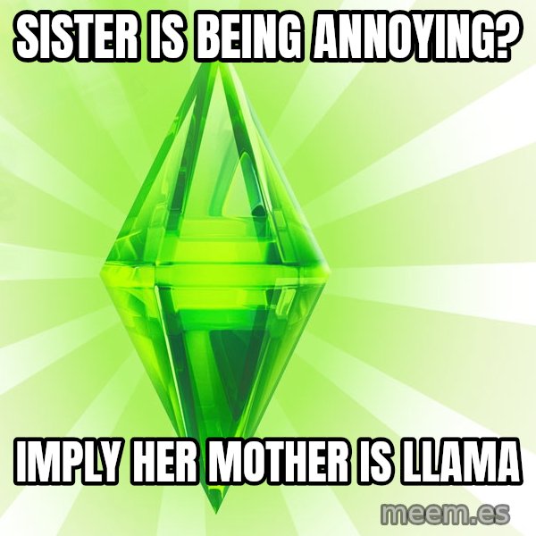 Sims meme: sister is being annoying? / imply her mother is llama