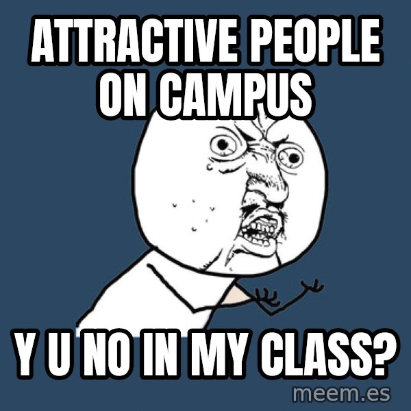 Y U No meme: attractive people on campus / y u no in my class?