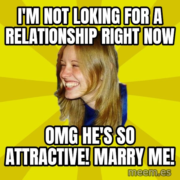 Trologirl meme: I'm not lOking for a relationship right now / Omg he's so attractive! Marry me!