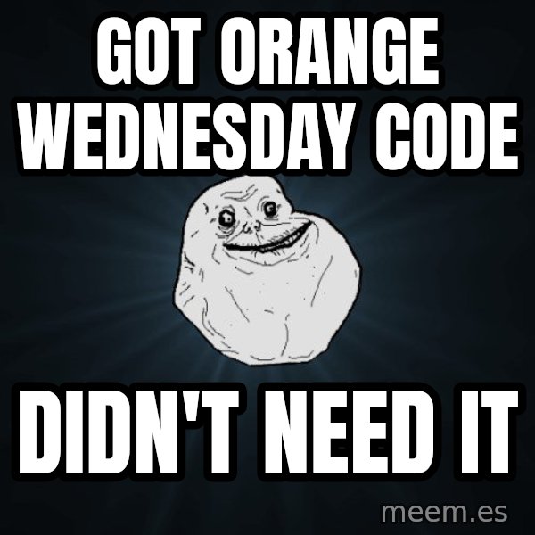 Forever Alone meme: got orange wednesday code / didn't need it