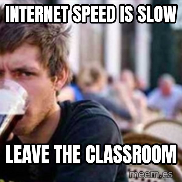 The Lazy College Senior meme: Internet speed is slow / Leave the classroom