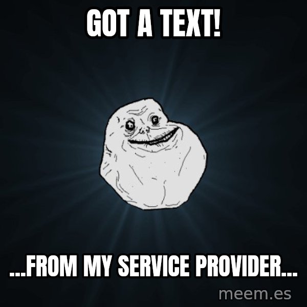 Forever Alone meme: GOT A TEXT! / ...from my service provider...