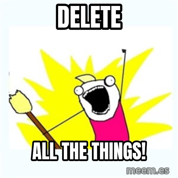 All the things meme: Delete / All the Things!