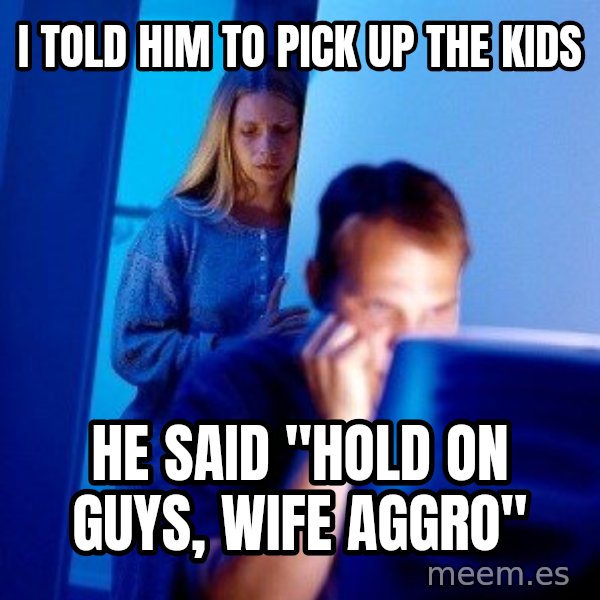 Internet Husband meme: I told him to pick up the kids / he said "hold on guys, wife aggro"