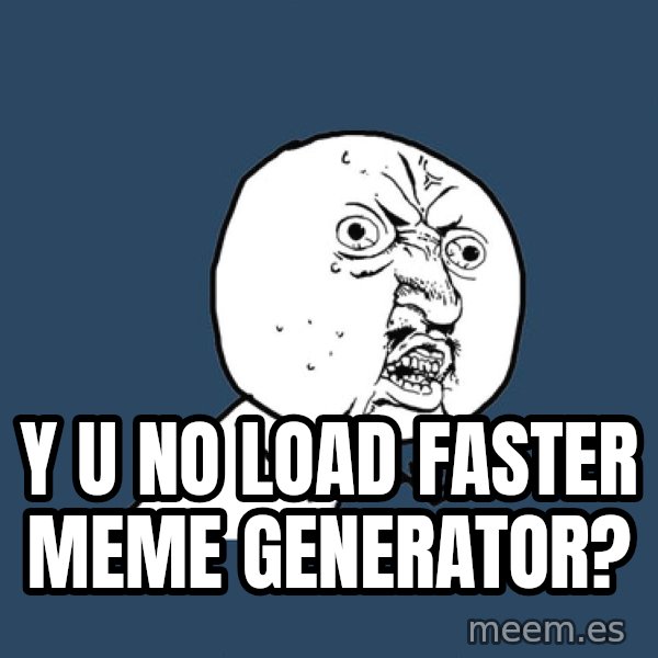 Y U No meme: Y u no load faster meme generator?