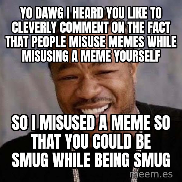 Yo Dawg meme: yo dawg I heard you like to cleverly comment on the fact that people misuse memes while misusing a meme yourself / so i misused a meme so that you could be smug while being smug