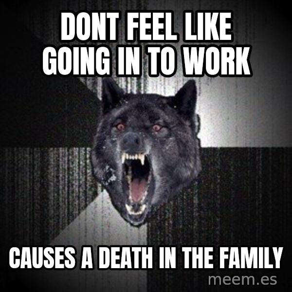 Insanity Wolf meme: Dont feel like going in to work / causes a death in the family