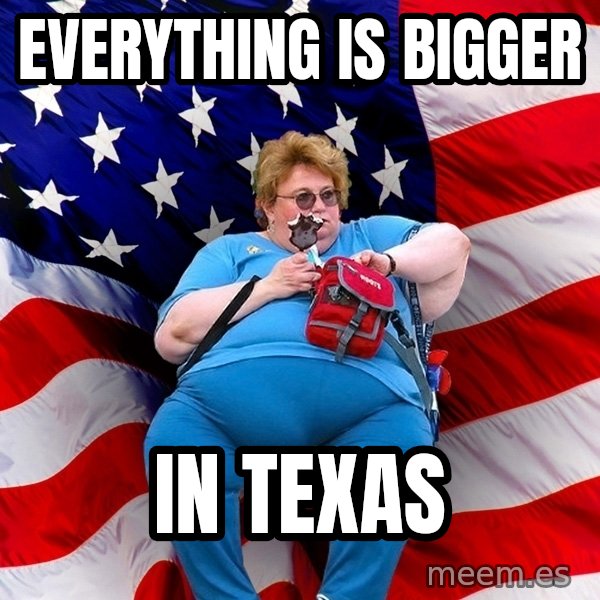 Obese American meme: Everything is bigger / in texas