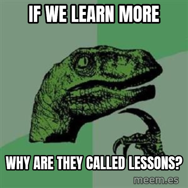 Philosoraptor meme: if we learn more / why are they called lessons?