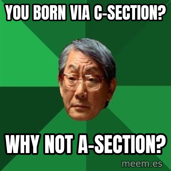 High Expectations Asian Father meme: you born via c-section? / why not a-section?