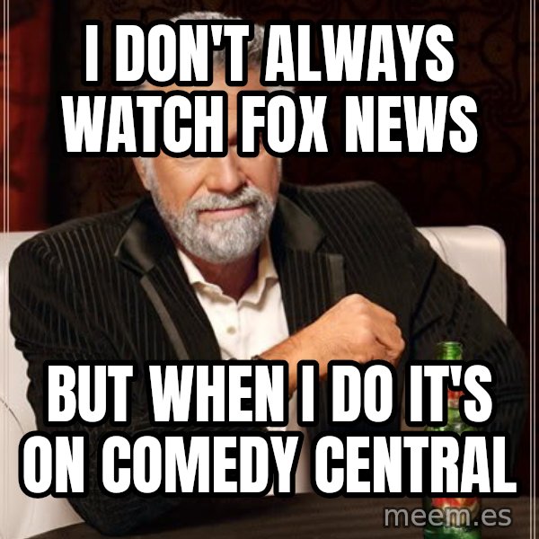 The Most Interesting Man In The World meme: I don't always watch Fox News / But WHen I do it's on Comedy Central