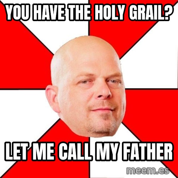 Pawn Stars meme: you have the Holy Grail? / let me call my father