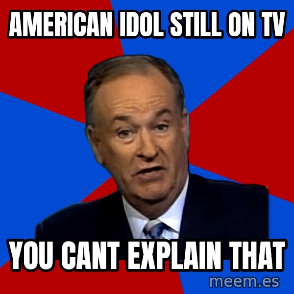 Bill O'Reilly Proves God meme: american idol still on tv / you cant explain that