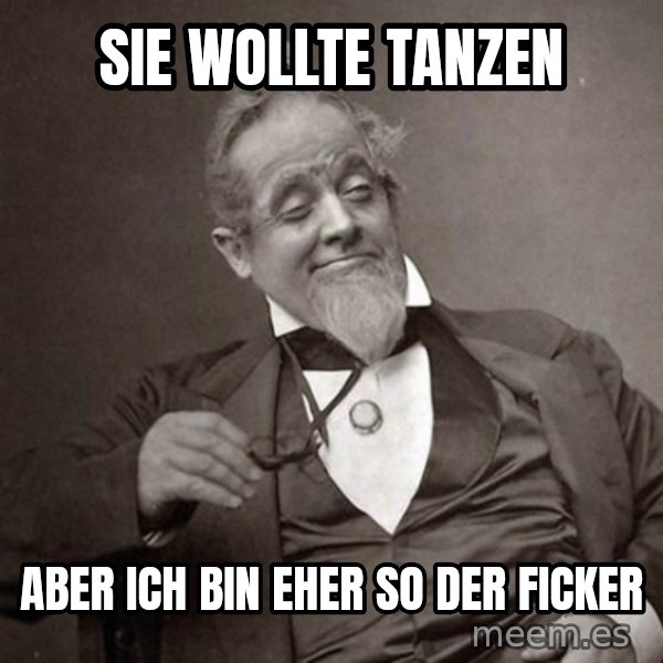 1889 [10] guy meme: sie wollte tanzen / aber ich bin eher so der ficker