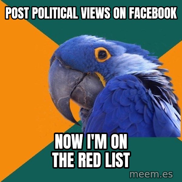 Paranoid Parrot meme: Post political views on facebook / Now I'm on the red list