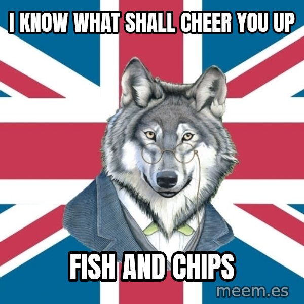Sir Courage Wolf Esquire meme: I know what shall cheer you up / fish and chips