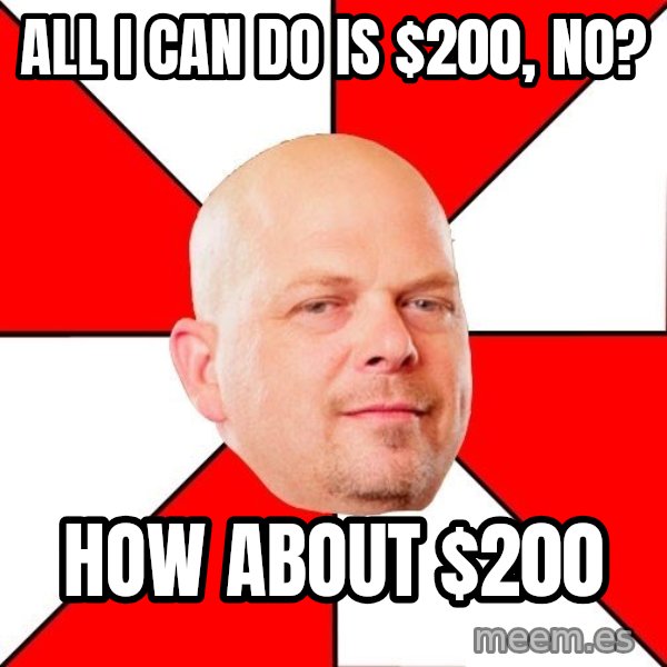 Pawn Stars meme: All I can do is $200, no? / HOw about $200