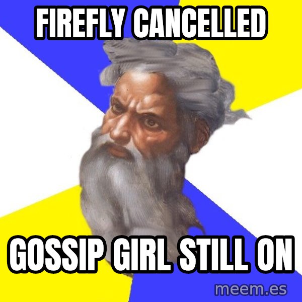 God meme: Firefly cancelled / gossip girl still on