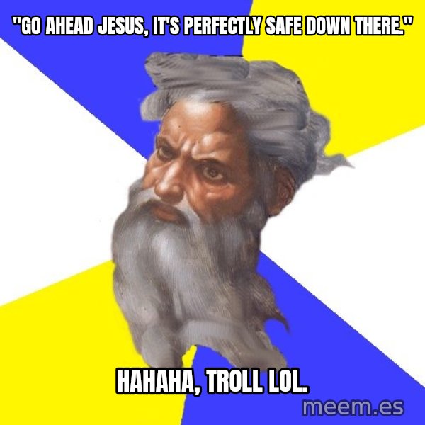 God meme: "go ahead Jesus, it's perfectly safe down there." / hahaha, troll lol.