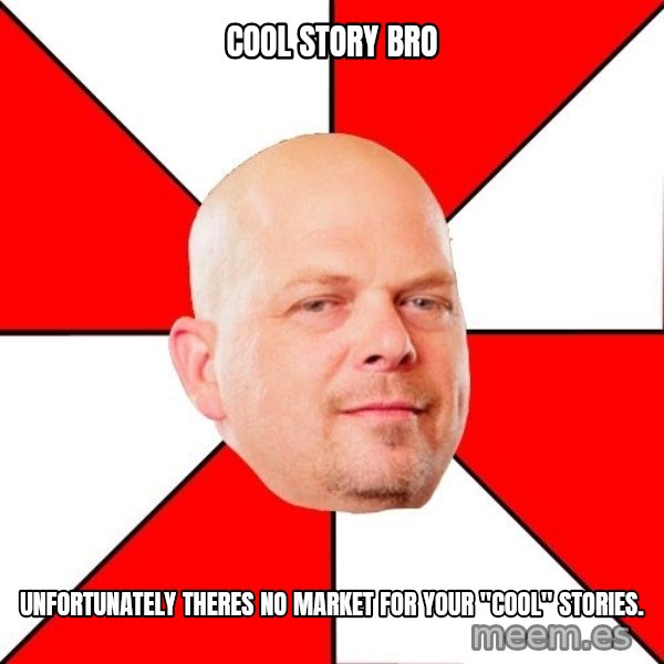 Pawn Stars meme: cool story bro / unfortunately theres no market for your "cool" stories.