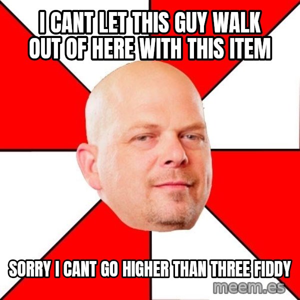 Pawn Stars meme: i cant let this guy walk out of here with this item / sorry i cant go higher than three fiddy