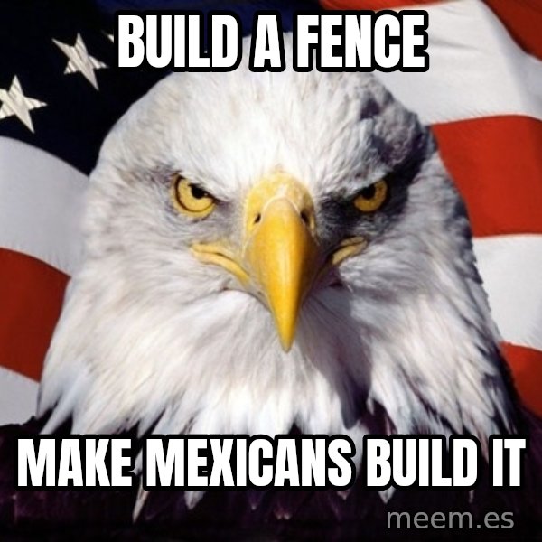 American Pride Eagle meme: Build a fence / make mexicans build it